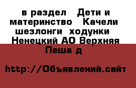  в раздел : Дети и материнство » Качели, шезлонги, ходунки . Ненецкий АО,Верхняя Пеша д.